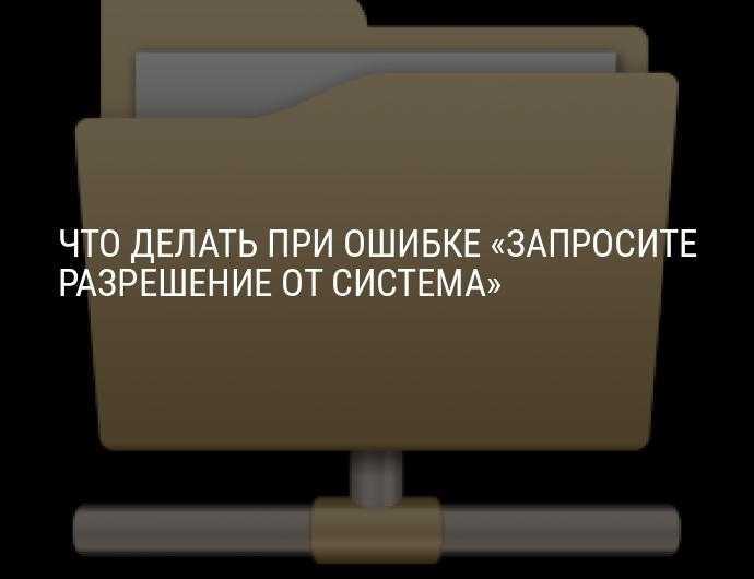 Запросите разрешение от система на изменение этой папки или файла — как исправить | трафиктоп